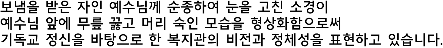 보냄을 받은 자인 예수님께 순종하여 눈을 고친 소경이 예수님 앞에 무릎 꿇고 머리 숙인 모습을  형상화함 으로써 기독교 정신을 바탕으로 한 복지관의 비전과 정체성을 표현하고 있습니다.